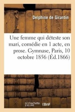 Une femme qui déteste son mari, comédie en 1 acte, en prose. Gymnase, Paris, 10 octobre 1856 - De Girardin, Delphine