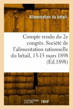 Compte Rendu Du 2e Congrès. Société de l'Alimentation Rationnelle Du Bétail, 13-15 Mars 1898 - Alimentation Du Betail