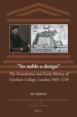 &quote;So Noble a Design&quote;: The Foundation and Early History of Gresham College, London 1565-1710