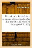 Recueil de lettres inédites, suivies de réponses, adressées à A. Danchet de Riom en Auvergne