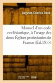 Manuel d'un code ecclésiastique, à l'usage des deux Églises protestantes de France