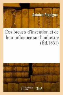 Des brevets d'invention et de leur influence sur l'industrie - Perpigna, Antoine