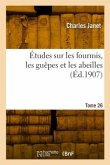Études Sur Les Fourmis, Les Guêpes Et Les Abeilles. Tome 26