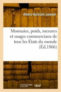 Monnaies, Poids, Mesures Et Usages Commerciaux de Tous Les États Du Monde - Lemale, Alexis-Guislain