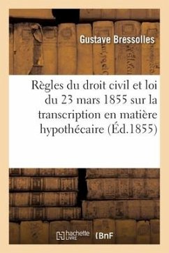 Règles Du Droit Civil Du Fait de la Loi Du 23 Mars 1855 Sur La Transcription En Matière Hypothécaire - Bressolles, Gustave