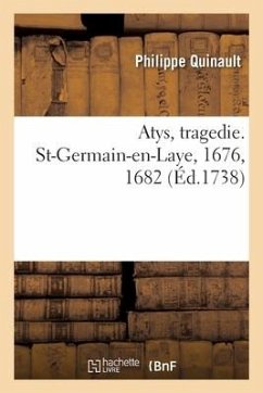 Atys, tragedie. St-Germain-en-Laye, 1676, 1682. Academie royale de musique, 1679, 1690, 1699, 1709 - Quinault, Philippe