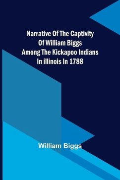 Narrative of the Captivity of William Biggs among the Kickapoo Indians in Illinois in 1788 - Biggs, William