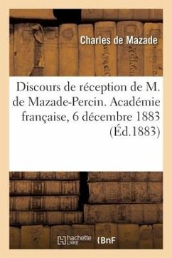 Discours de réception de M. de Mazade-Percin. Académie française, 6 décembre 1883 - De Mazade, Charles; Mézières, Alfred; Académie Française