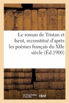 Le Roman de Tristan Et Iseut, Reconstitué d'Après Les Poèmes Français Du Xiie Siècle - Bédier, Joseph