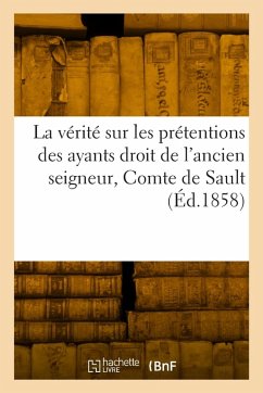 Cover La vérité sur les prétentions des ayants droit de l'ancien seigneur, Comte de Sault