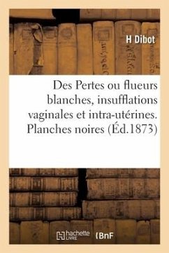 Des Pertes ou flueurs blanches, insufflations vaginales et intra-utérines - Dibot, H.