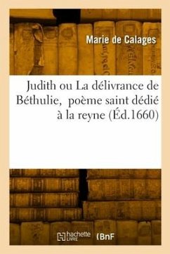 Judith ou La délivrance de Béthulie, poème saint dédié à la reyne - de Calages, Marie