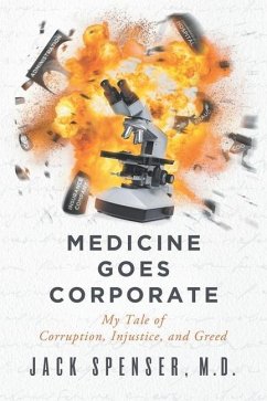 Medicine Goes Corporate: My Tale of Corruption, Injustice, and Greed - Spenser, Jack