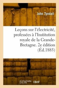 Leçons sur l'électricité, professées à l'Institution royale de la Grande-Bretagne. 2e édition - Tyndall, John