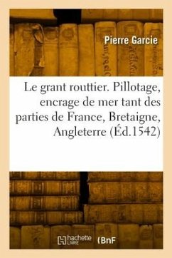 Le grant routtier. Pillotage et encrage de mer, tant des parties de France, Bretaigne, Angleterre - Garcie, Pierre