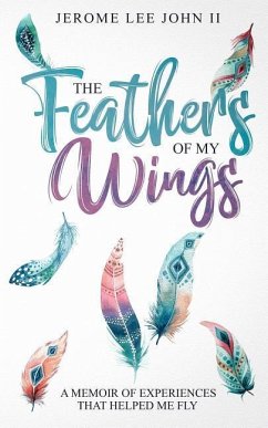 The Feathers of My Wings: A Memoir of Experiences That Helped Me Fly - John, Jerome Lee