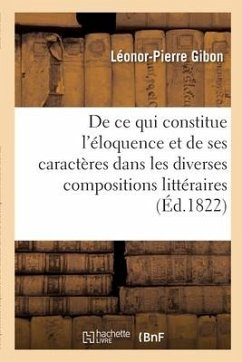 de CE Qui Constitue l'Éloquence Et de Ses Caractères Dans Les Diverses Compositions Littéraires - Gibon, Léonor-Pierre
