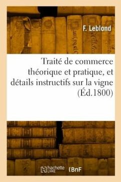 Traité de commerce théorique et pratique, et détails instructifs sur la vigne - Leblond, F.