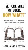 I've Published My Book, Now What?: A Simple Guide To Establishing A Successful Author Brand