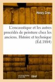 L'Encaustique Et Les Autres Procédés de Peinture Chez Les Anciens. Hstoire Et Technique