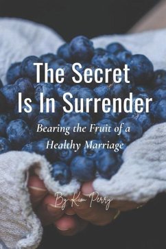 The Secret Is In Surrender: Bearing the Fruit of a Healthy Marriage - Perry, Kim