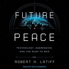 Future Peace: Technology, Aggression, and the Rush to War - Latiff, Robert H.