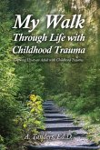 My Walk Through Life with Childhood Trauma: Growing Up as an Adult with Childhood Trauma