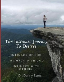 The Intimate Journey To Desires: Intimacy of God. Intimacy with God. Intimacy with Others - Bates, Denny