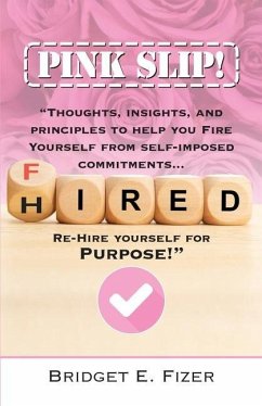 PINK SLIP! Thoughts, Insights, and Principles to Help YOU Fire Yourself from Self-Imposed Commitments. Rehire Yourself for Purpose! - Fizer, Bridget E.