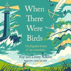 When There Were Birds: The Forgotten History of Our Connections - Adkins, Lesley; Adkins, Roy