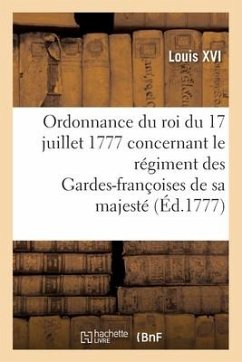 Ordonnance Du Roi Du 17 Juillet 1777, Concernant Le Régiment Des Gardes-Françoises de Sa Majesté - Louis XVI