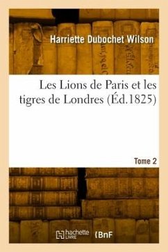 Les Lions de Paris Et Les Tigres de Londres. Tome 2 - Wilson, Harriette Dubochet