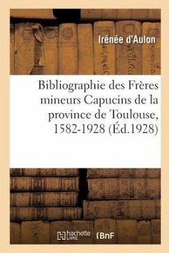 Bibliographie des Frères mineurs Capucins de la province de Toulouse, 1582-1928 - Irénée d'Aulon