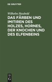 Das Färben und Imitiren des Holzes, Hornes, der Knochen und des Elfenbeins Das Färben und Imitiren des Holzes, Hornes, der Knochen und des Elfenbeins