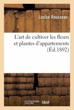 L'art de cultiver les fleurs et plantes d'appartements - Rousseau, Louise