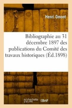 Bibliographie Au 31 Décembre 1897 Des Publications Du Comité Des Travaux Historiques - Omont, Henri