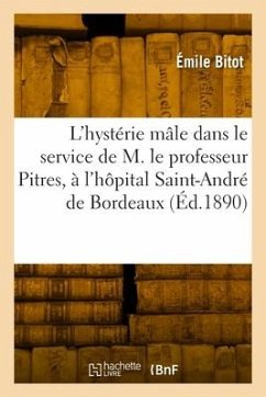 L'hystérie mâle dans le service de M. le professeur Pitres, à l'hôpital Saint-André de Bordeaux - Bitot, Émile