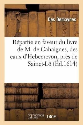 Répartie en faveur du livre de M. de Cahaignes, des eaux d'Hebecrevon, près de Sainct-Lô