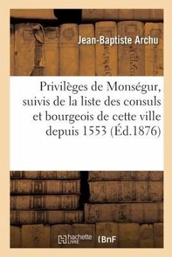 Privilèges de Monségur, suivis de la liste des consuls et des bourgeois de cette ville depuis 1553 Cover Privilèges de Monségur, suivis de la liste des consuls et des bourgeois de cette ville depuis 1553