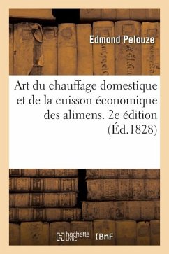 Art du chauffage domestique et de la cuisson économique des alimens. 2e édition - Pelouze-E