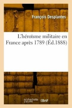 L'héroïsme militaire en France après 1789 - Desplantes, François