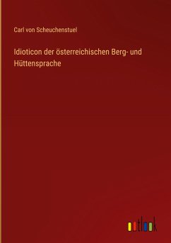 Idioticon der österreichischen Berg- und Hüttensprache - Scheuchenstuel, Carl von