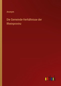 Die Gemeinde-Verhältnisse der Rheinprovinz - Anonym