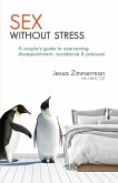 Sex without stress: a couple's guide to overcoming disappointment, avoidance & pressure