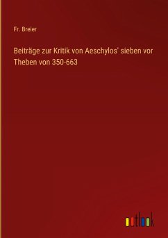 Beiträge zur Kritik von Aeschylos' sieben vor Theben von 350-663 - Breier, Fr.