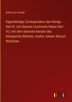 Eigenhändige Correspondenz des Königs Karl III. von Spanien (nachmals Kaiser Karl VI.) mit dem obersten Kanzler des Königreichs Böhmen, Grafen Johann Wenzel Wratislaw