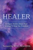 Healer: 22 Expert Healers Share Their Wisdom To Help You Transform