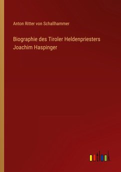 Biographie des Tiroler Heldenpriesters Joachim Haspinger - Schallhammer, Anton Ritter Von