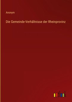 Die Gemeinde-Verhältnisse der Rheinprovinz - Anonym