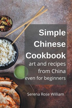 Simple Chinese Cookbook - Art and Recipes from China even for Beginners - William, Serena Rose